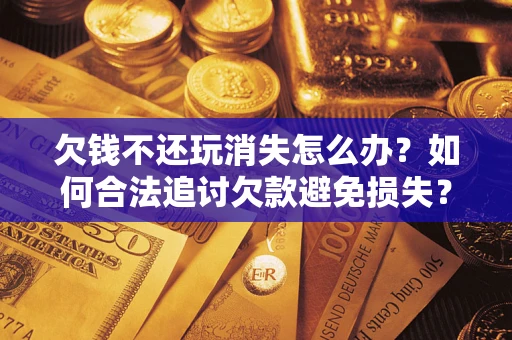 武汉欠钱不还玩消失怎么办?如何合法追讨欠款避免损失? 武汉欠钱不还玩消失怎么办?如何合法追讨欠款避免损失?