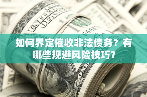 武汉如何界定催收非法债务？有哪些规避风险技巧？