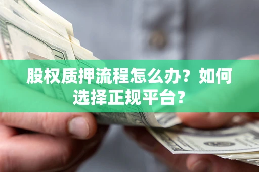 武汉股权质押流程怎么办？如何选择正规平台？