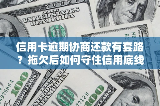 武汉信用卡逾期协商还款有套路？拖欠后如何守住信用底线？