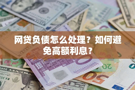 武汉网贷负债怎么处理？如何避免高额利息？