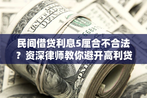 武汉民间借贷利息5厘合不合法？资深律师教你避开高利贷陷阱