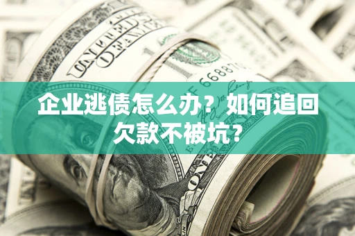武汉企业逃债怎么办？如何追回欠款不被坑？