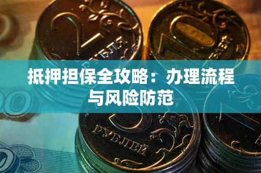 武汉抵押担保全攻略：办理流程与风险防范