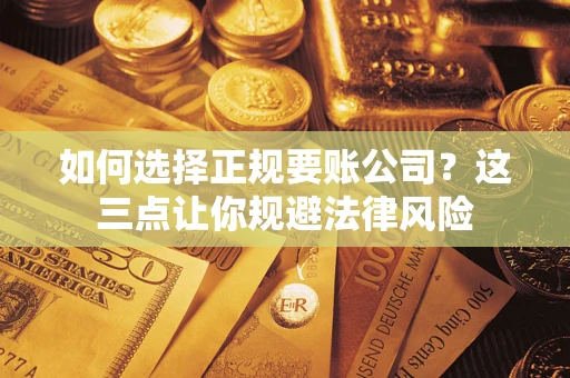 武汉如何选择正规要账公司？这三点让你规避法律风险