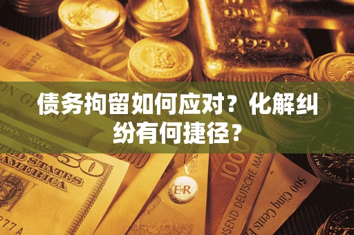 武汉债务拘留如何应对？化解纠纷有何捷径？