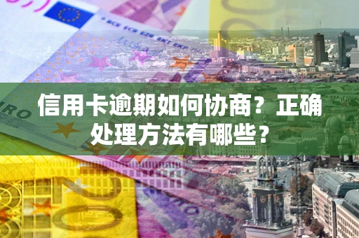 武汉信用卡逾期如何协商？正确处理方法有哪些？