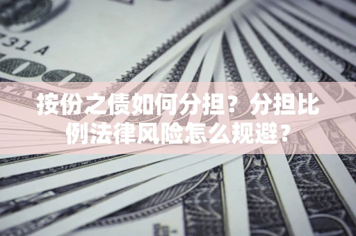 武汉按份之债如何分担？分担比例法律风险怎么规避？