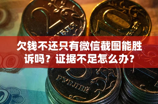武汉欠钱不还只有微信截图能胜诉吗？证据不足怎么办？
