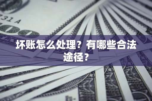武汉坏账怎么处理？有哪些合法途径？