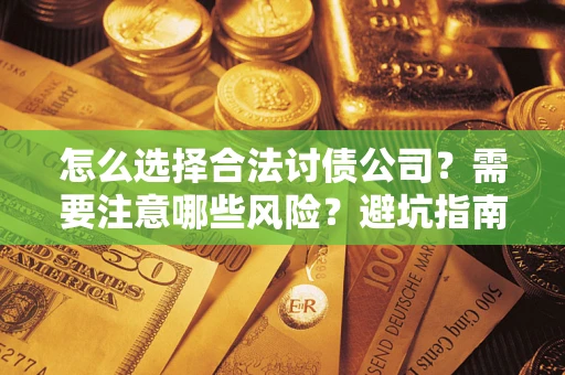 武汉怎么选择合法讨债公司？需要注意哪些风险？避坑指南来了！