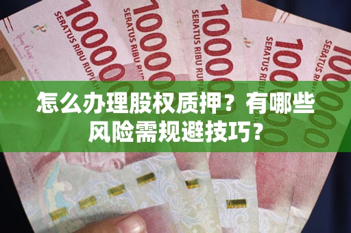 武汉怎么办理股权质押？有哪些风险需规避技巧？