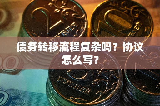 武汉债务转移流程复杂吗？协议怎么写？