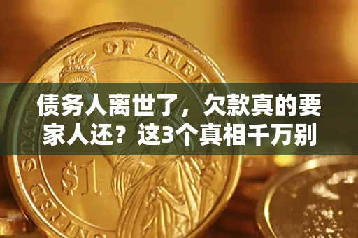 武汉债务人离世了，欠款真的要家人还？这3个真相千万别弄错
