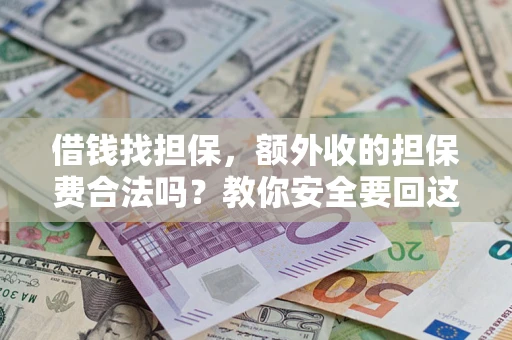 武汉借钱找担保，额外收的担保费合法吗？教你安全要回这笔钱