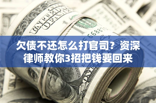 武汉欠债不还怎么打官司？资深律师教你3招把钱要回来