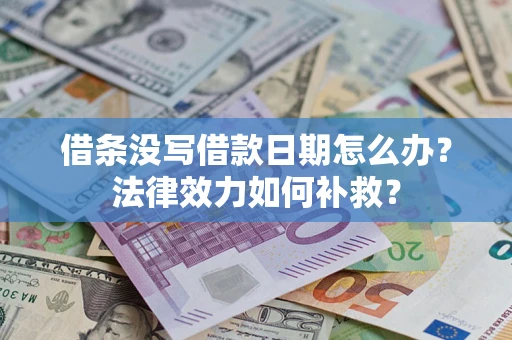 武汉借条没写借款日期怎么办?法律效力如何补救? 武汉借条没写借款日期怎么办?法律效力如何补救?