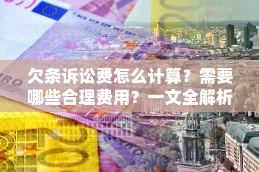 武汉欠条诉讼费怎么计算？需要哪些合理费用？一文全解析