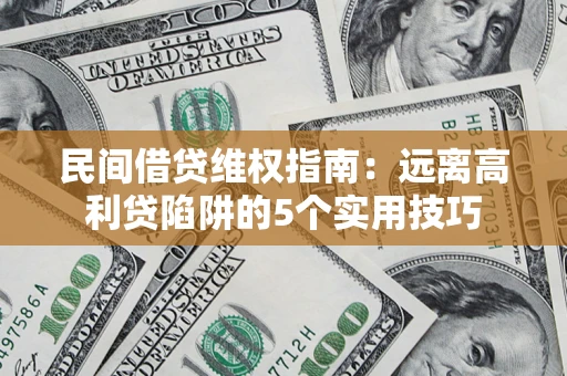 武汉民间借贷维权指南：远离高利贷陷阱的5个实用技巧