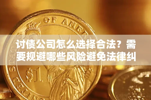 武汉讨债公司怎么选择合法?需要规避哪些风险避免法律纠纷? 武汉讨债公司怎么选择合法?需要规避哪些风险避免法律纠纷?