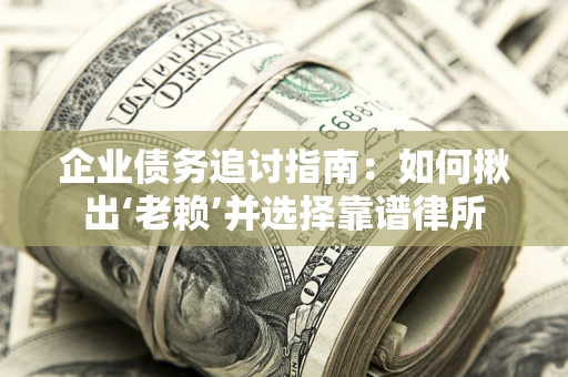 武汉企业债务追讨指南：如何揪出‘老赖’并选择靠谱律所