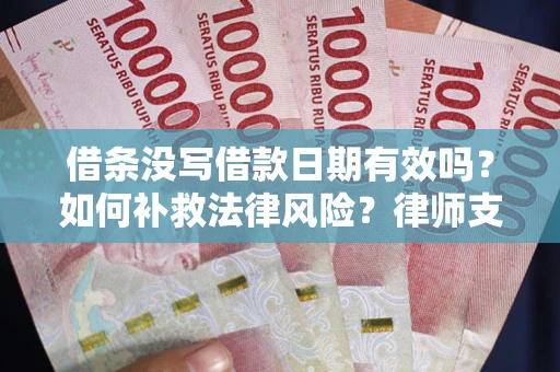 武汉借条没写借款日期有效吗？如何补救法律风险？律师支招