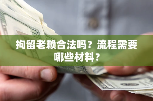 武汉拘留老赖合法吗？流程需要哪些材料？