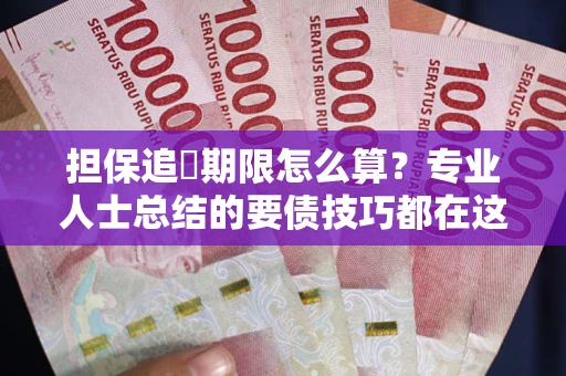 武汉担保追償期限怎么算？专业人士总结的要债技巧都在这里了