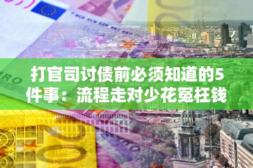 武汉打官司讨债前必须知道的5件事：流程走对少花冤枉钱