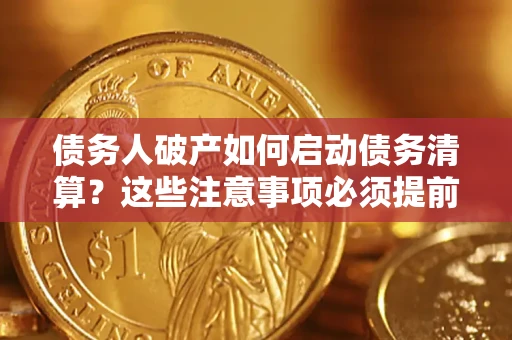 武汉债务人破产如何启动债务清算？这些注意事项必须提前知道
