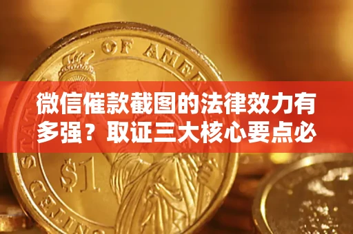 武汉微信催款截图的法律效力有多强？取证三大核心要点必须知道！