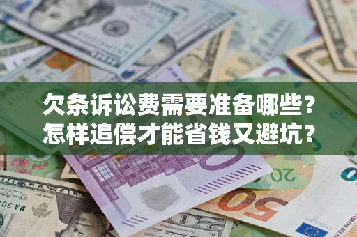 武汉欠条诉讼费需要准备哪些？怎样追偿才能省钱又避坑？