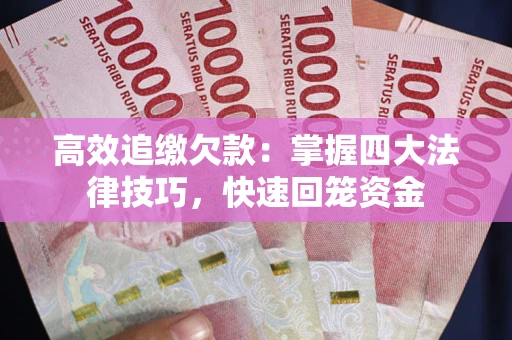 武汉高效追缴欠款：掌握四大法律技巧，快速回笼资金