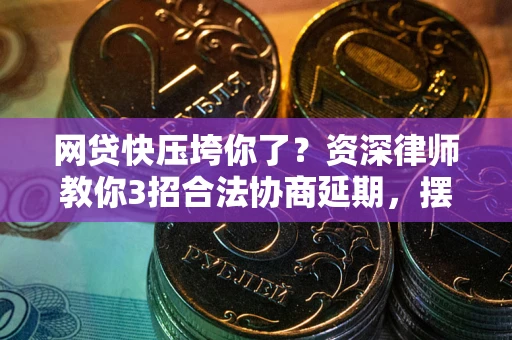 武汉网贷快压垮你了？资深律师教你3招合法协商延期，摆脱暴力催收！