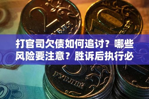 武汉打官司欠债如何追讨？哪些风险要注意？胜诉后执行必看！