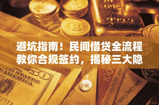 武汉避坑指南！民间借贷全流程教你合规签约，揭秘三大隐形陷阱