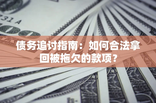 武汉债务追讨指南：如何合法拿回被拖欠的款项？