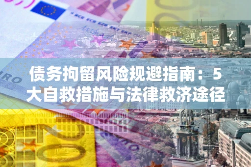 武汉债务拘留风险规避指南：5大自救措施与法律救济途径
