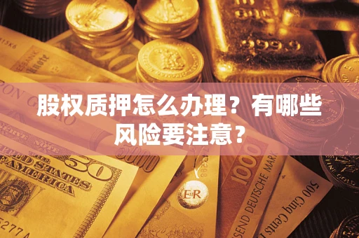 武汉股权质押怎么办理？有哪些风险要注意？