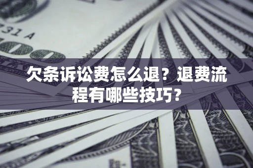 武汉欠条诉讼费怎么退？退费流程有哪些技巧？