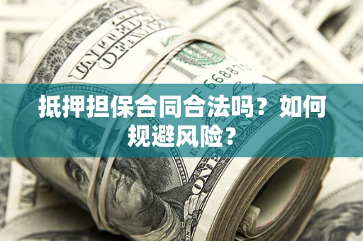 武汉抵押担保合同合法吗？如何规避风险？