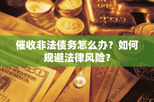 武汉催收非法债务怎么办？如何规避法律风险？
