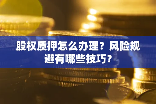 武汉股权质押怎么办理？风险规避有哪些技巧？