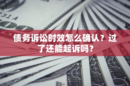 武汉债务诉讼时效怎么确认？过了还能起诉吗？