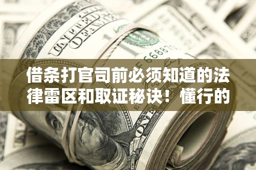 武汉借条打官司前必须知道的法律雷区和取证秘诀！懂行的人已经留好这些证据