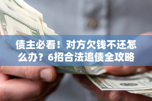 武汉债主必看！对方欠钱不还怎么办？6招合法追债全攻略