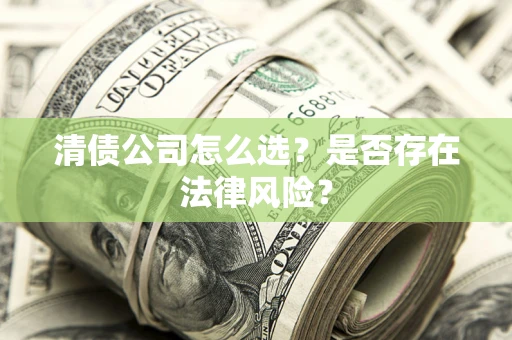 武汉清债公司怎么选？是否存在法律风险？