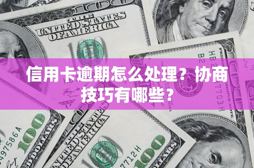 武汉信用卡逾期怎么处理？协商技巧有哪些？