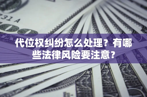 武汉代位权纠纷怎么处理？有哪些法律风险要注意？