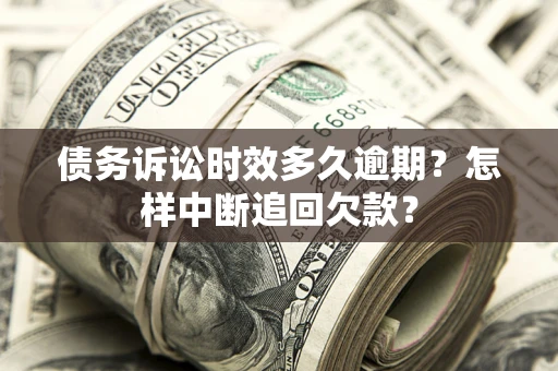 武汉债务诉讼时效多久逾期？怎样中断追回欠款？